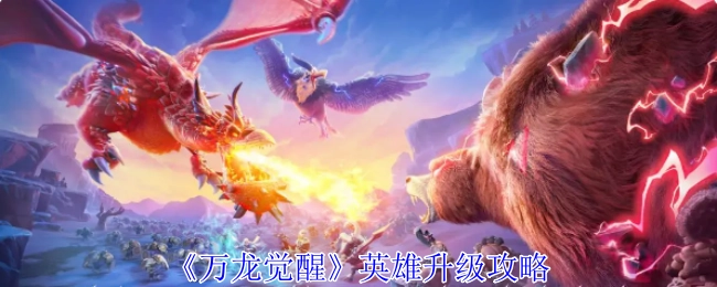 《万龙觉醒》英雄提升等级攻略
