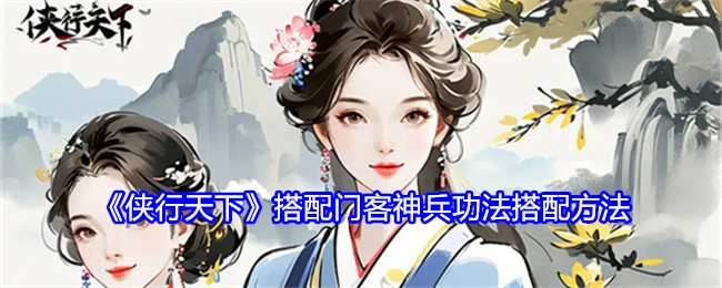 《侠行天下》门客、神兵与功法的搭配方法