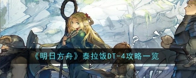 《明日方舟》泰拉饭DT-4详细攻略汇总