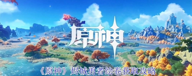 《原神》中烬城勇者绘卷的获取攻略