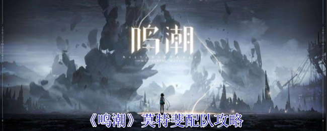 《鸣潮》中莫特斐的配队攻略