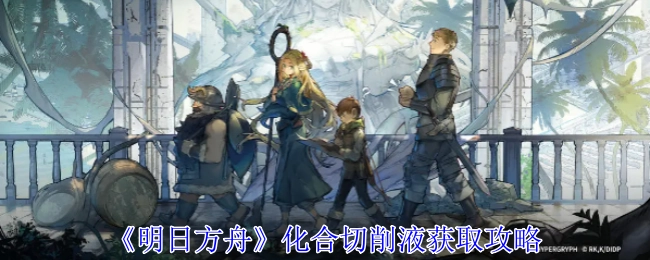 《明日方舟》化合切削液的获取攻略