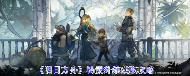 《明日方舟》中褐素纤维的获取攻略