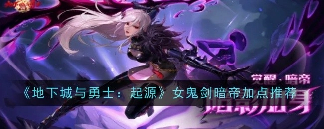 《地下城与勇士：起源》中女鬼剑暗帝的加点推荐