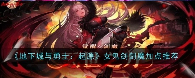 《地下城与勇士：起源》中女鬼剑剑魔的加点推荐