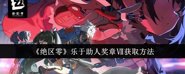 《绝区零》中乐于助人奖章Ⅶ的获取途径