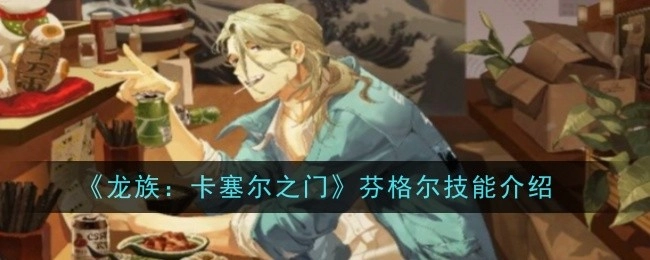 《龙族：卡塞尔之门》中芬格尔的技能介绍