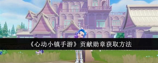 《心动小镇手游》中贡献勋章的获取方式