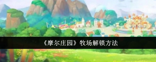 《摩尔庄园》中牧场的解锁办法