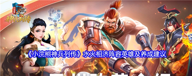 《小浣熊神兵列传》水火相济阵容的英雄搭配与养成攻略