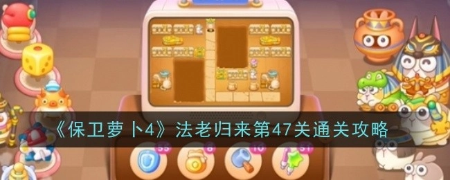 《保卫萝卜4》“法老归来”第47关过关攻略