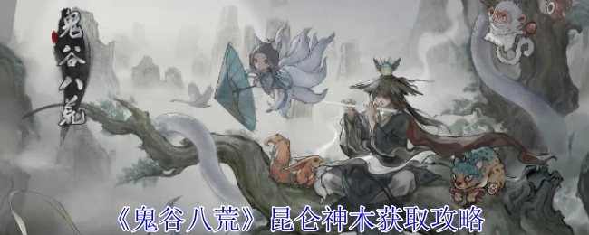 《鬼谷八荒》里昆仑神木的获取攻略