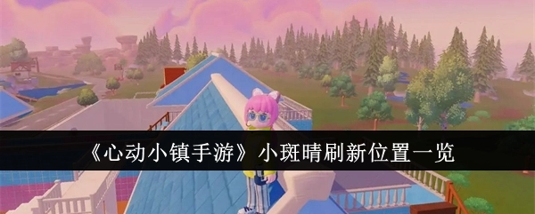 《心动小镇手游》小斑晴出现位置汇总