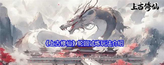 轮回试炼玩法介绍之《上古修仙》