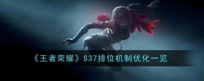 《王者荣耀》S37排位机制优化内容全览