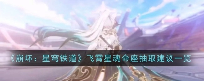 《崩坏：星穹铁道》飞霄星魂命座抽取建议汇总