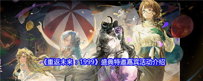 《重返未来：1999》盛典特邀嘉宾活动详情介绍