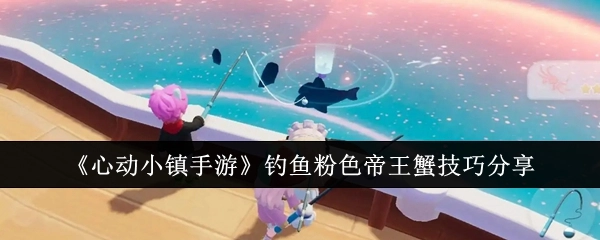 《心动小镇手游》中钓到粉色帝王蟹的技巧分享