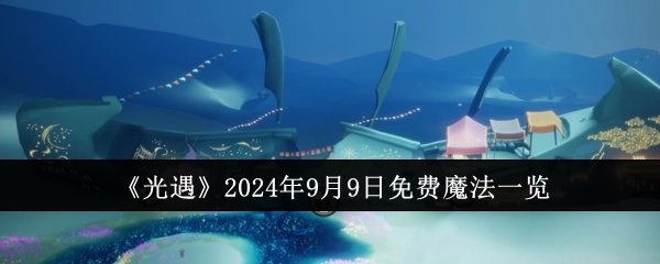 2024年9月9日《光遇》免费魔法全知晓