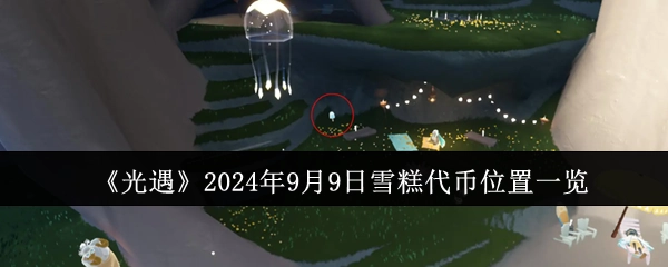 《光遇》2024年9月9日雪糕代币所在位置全览