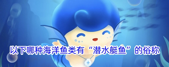 “以下哪种海洋鱼类会被俗称为‘潜水艇鱼’？”