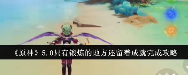 《原神》5.0版本仅锻炼之处还留存着成就完成攻略