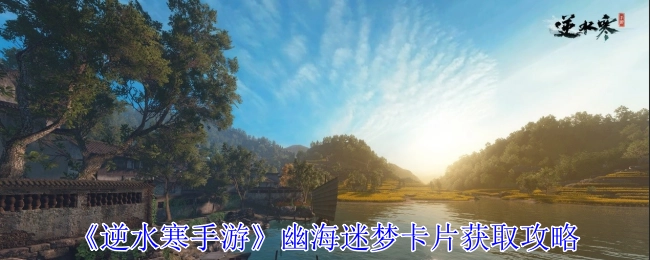 《逆水寒手游》幽海迷梦卡片的获取方法