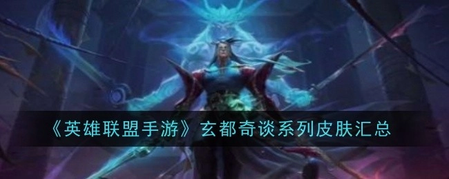 《英雄联盟手游》玄都奇谈系列皮肤大盘点