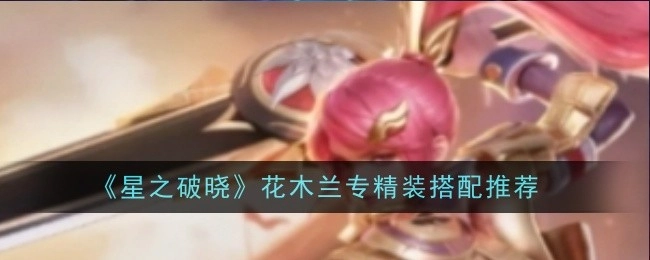 《星之破晓》花木兰专属精装搭配攻略分享
