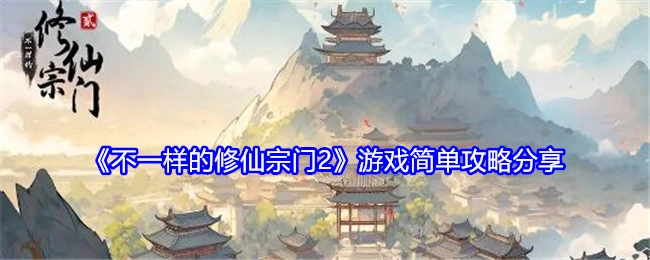 分享《不一样的修仙宗门2》游戏的简单攻略
