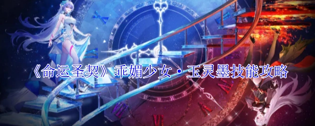 《命运圣契》中乖媚少女玉灵墨的技能攻略