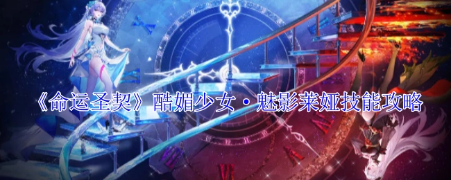 《命运圣契》之酷媚少女魅影莱娅技能全攻略