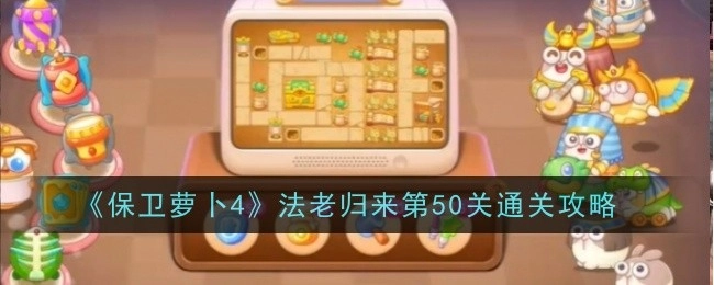 《保卫萝卜4》“法老归来”第50关过关攻略