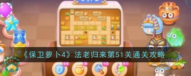 《保卫萝卜4》“法老归来”第51关过关秘籍