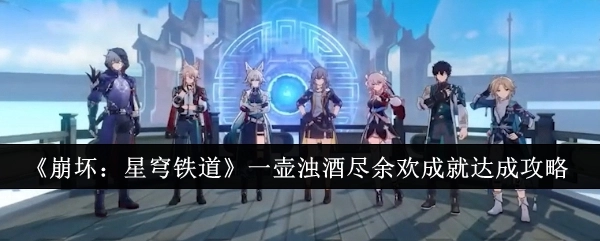 《崩坏：星穹铁道》“一壶浊酒尽余欢”成就获取攻略