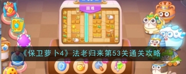 《保卫萝卜4》“法老归来”第53关的通关攻略