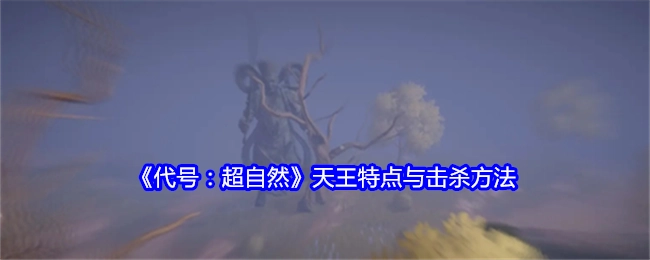 《代号：超自然》中天王的特点及击杀方式