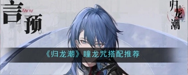 《归龙潮》中瞳龙咒的搭配推荐有哪些