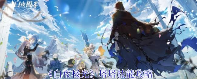 《白夜极光》中塔塔技能的攻略