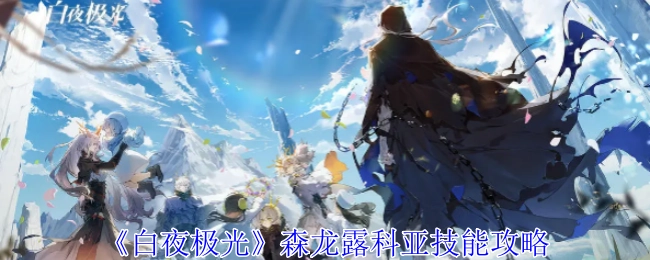 《白夜极光》森龙露科亚技能解析