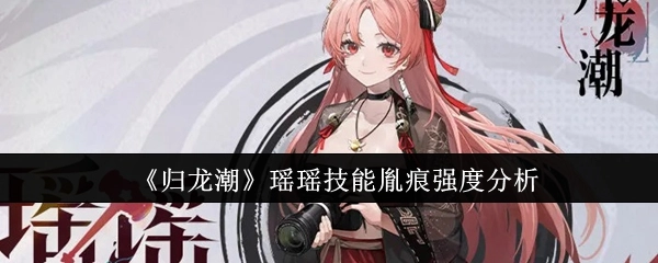 《归龙潮》中瑶瑶技能胤痕的强度剖析
