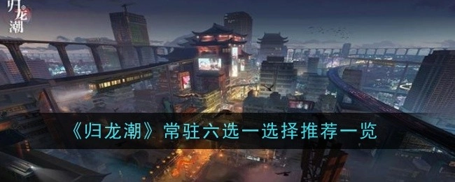 《归龙潮》常驻六选一选择推荐情况一览