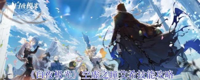 《白夜极光》中关于空虚之瞳艾希的技能攻略
