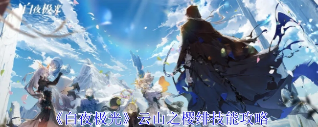 《白夜极光》云山之樱绯技能相关攻略