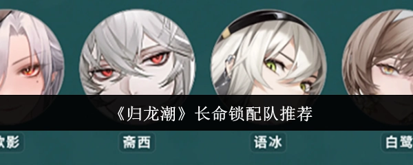《归龙潮》长命锁搭配组队建议