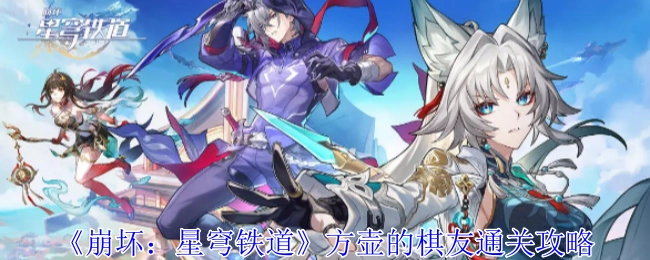 《崩坏：星穹铁道》方壶棋友的通关指南