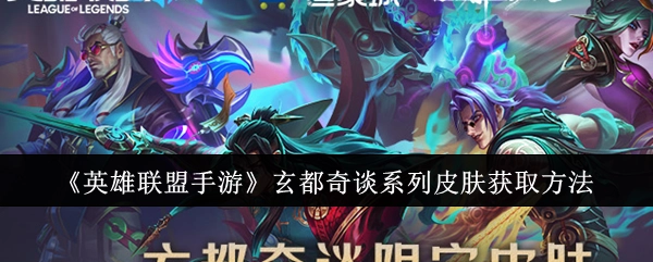 《英雄联盟手游》玄都奇谈系列皮肤的获取途径