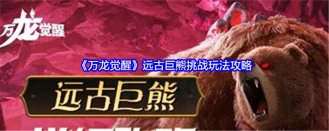 《万龙觉醒》中远古巨熊挑战玩法的攻略