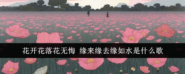 花开花败花无悔，缘来缘散缘如水，这是哪首歌呢