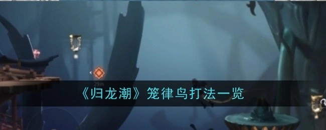 《归龙潮》中笼律鸟的打法全解析